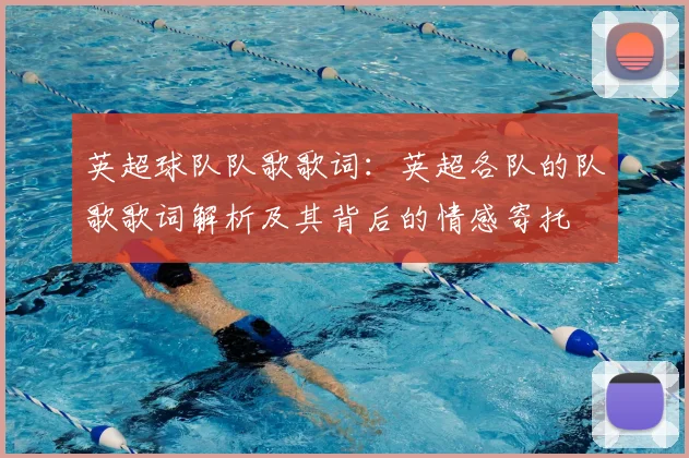 英超球队队歌歌词：英超各队的队歌歌词解析及其背后的情感寄托