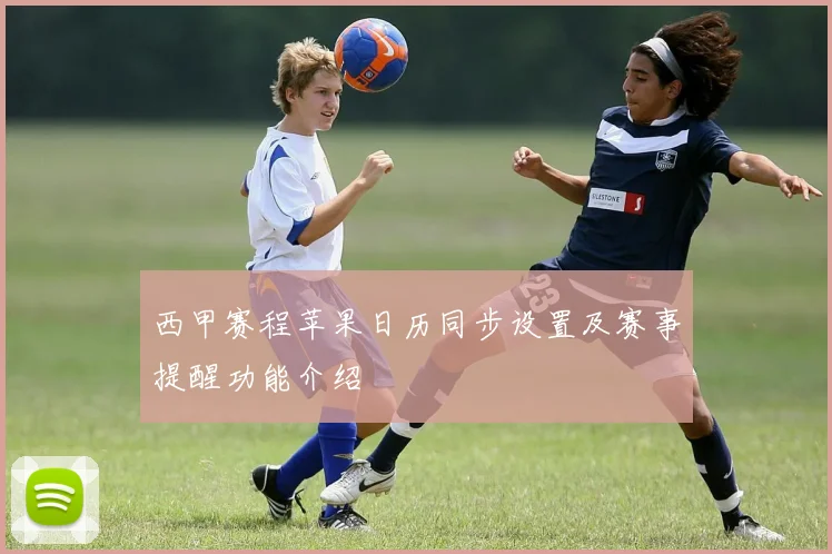 西甲赛程苹果日历同步设置及赛事提醒功能介绍