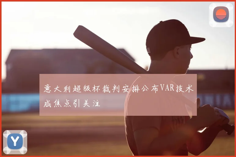 意大利超级杯裁判安排公布VAR技术成焦点引关注