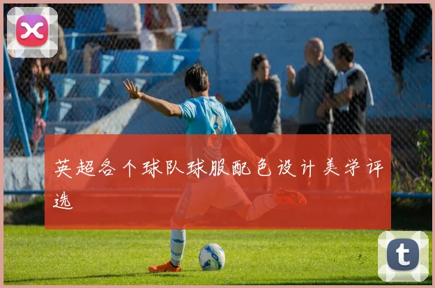 英超各个球队球服配色设计美学评选