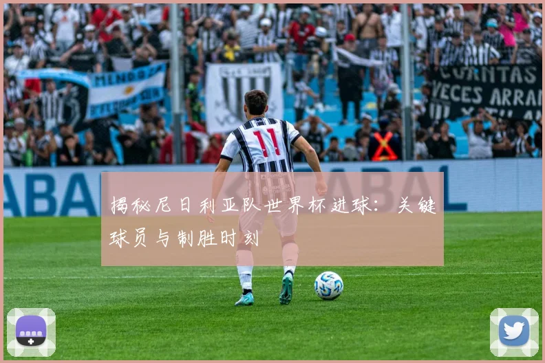 揭秘尼日利亚队世界杯进球：关键球员与制胜时刻