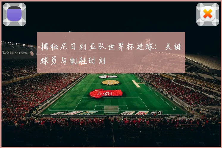 揭秘尼日利亚队世界杯进球:关键球员与制胜时刻